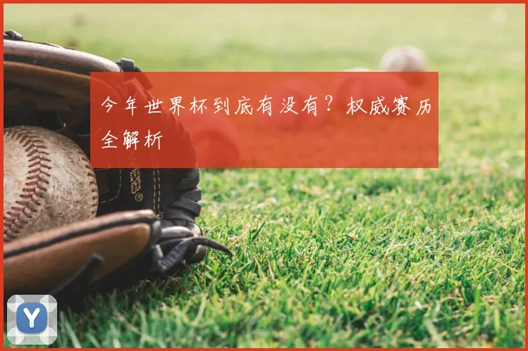 今年世界杯到底有没有?权威赛历全解析