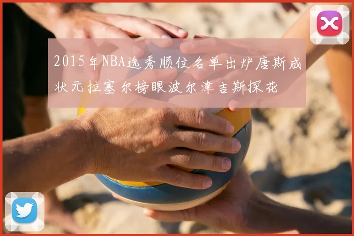 2015年NBA选秀顺位名单出炉唐斯成状元拉塞尔榜眼波尔津吉斯探花
