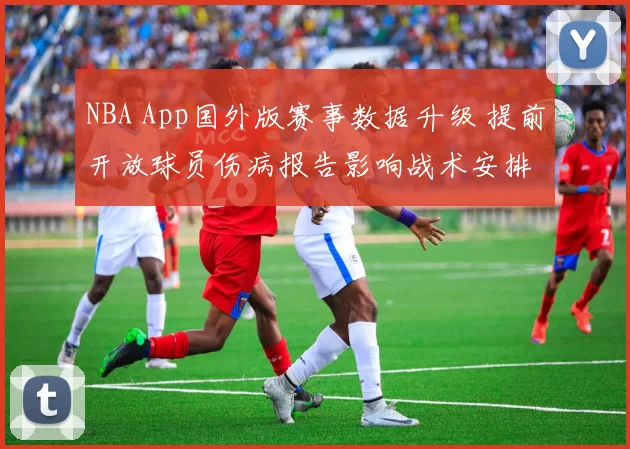 NBA App国外版赛事数据升级 提前开放球员伤病报告影响战术安排
