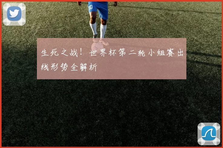 生死之战!世界杯第二轮小组赛出线形势全解析