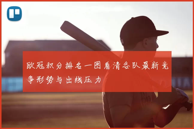 欧冠积分排名一图看清各队最新竞争形势与出线压力