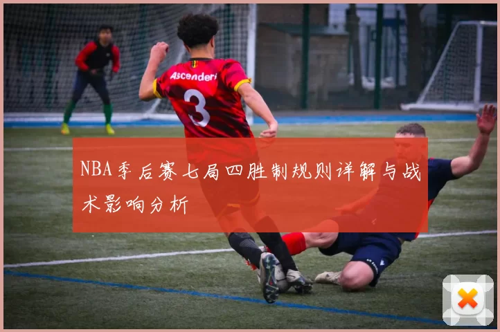 NBA季后赛七局四胜制规则详解与战术影响分析