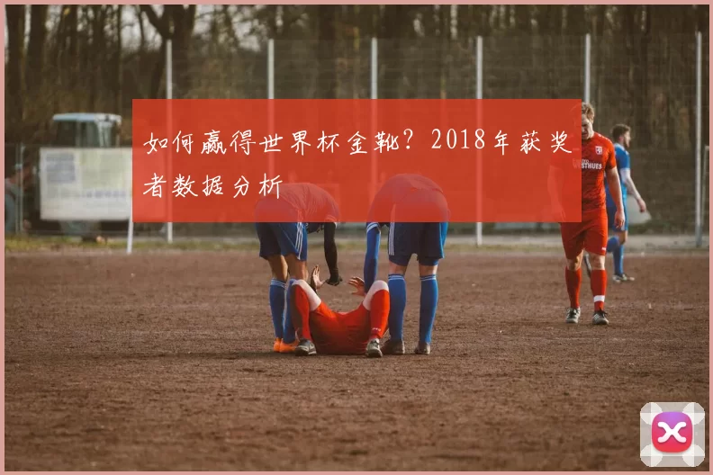 如何赢得世界杯金靴?2018年获奖者数据分析