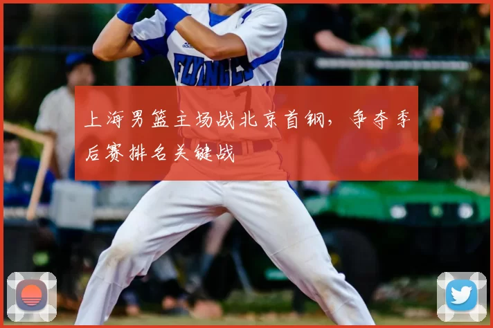 上海男篮主场战北京首钢，争夺季后赛排名关键战