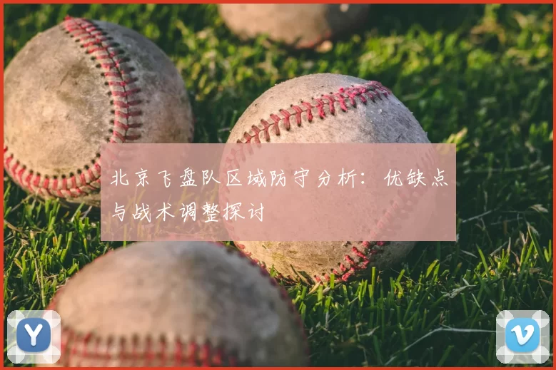 北京飞盘队区域防守分析:优缺点与战术调整探讨