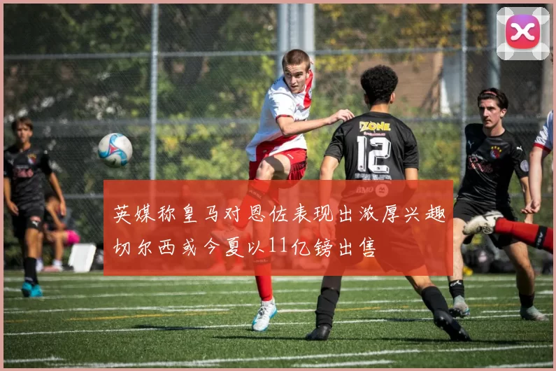英媒称皇马对恩佐表现出浓厚兴趣切尔西或今夏以11亿镑出售