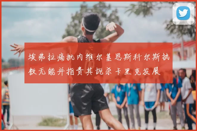 埃弗拉痛批内维尔基恩斯科尔斯执教无能并指责其扼杀卡里克发展