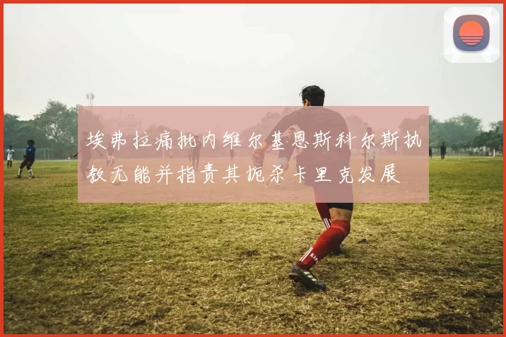 埃弗拉痛批内维尔基恩斯科尔斯执教无能并指责其扼杀卡里克发展
