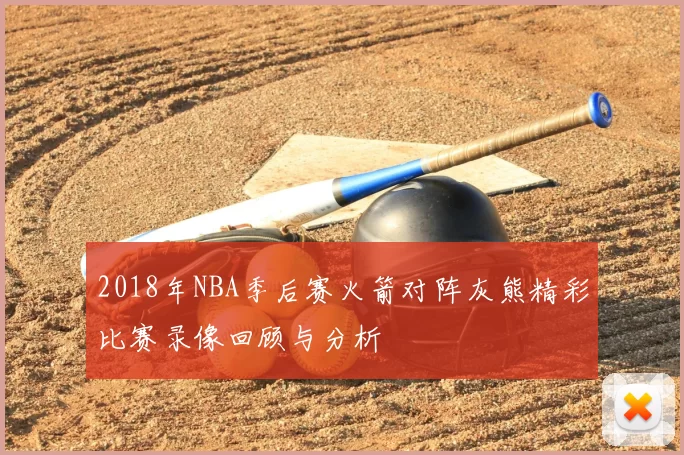 2018年NBA季后赛火箭对阵灰熊精彩比赛录像回顾与分析