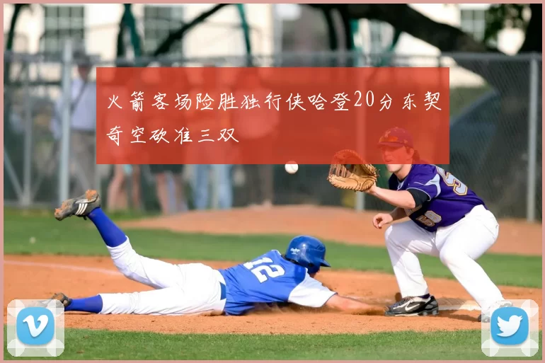 火箭客场险胜独行侠哈登20分东契奇空砍准三双