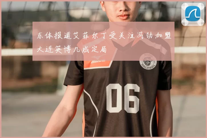 东体报道艾菲尔丁受关注冯劲加盟大连英博几成定局