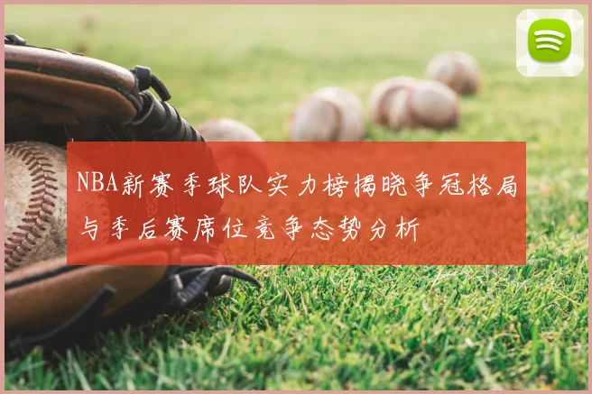 NBA新赛季球队实力榜揭晓争冠格局与季后赛席位竞争态势分析