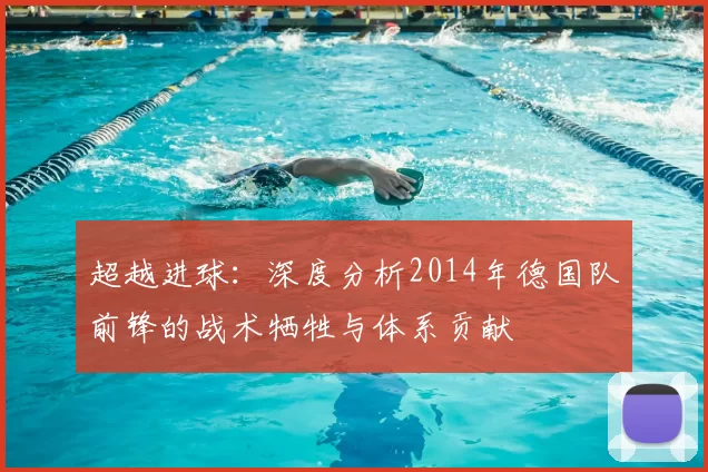 超越进球:深度分析2014年德国队前锋的战术牺牲与体系贡献