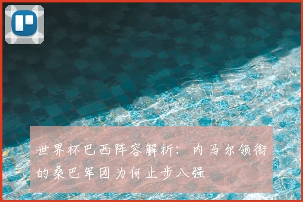 世界杯巴西阵容解析：内马尔领衔的桑巴军团为何止步八强