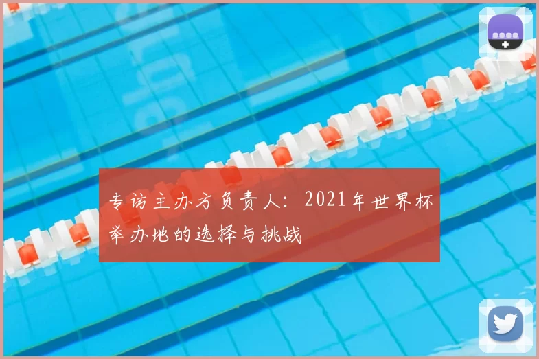 专访主办方负责人:2021年世界杯举办地的选择与挑战