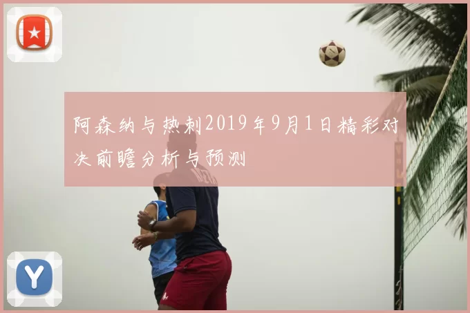 阿森纳与热刺2019年9月1日精彩对决前瞻分析与预测