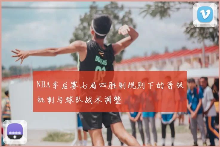 NBA季后赛七局四胜制规则下的晋级机制与球队战术调整