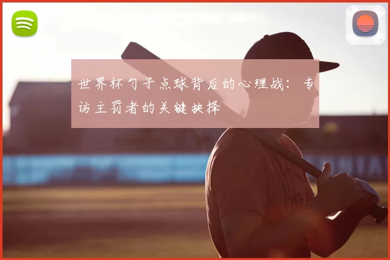 世界杯勺子点球背后的心理战:专访主罚者的关键抉择