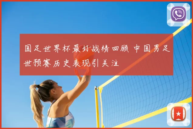 国足世界杯最好战绩回顾 中国男足世预赛历史表现引关注