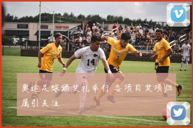 奥运足球颁奖礼举行 各项目奖项归属引关注
