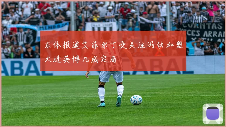 东体报道艾菲尔丁受关注冯劲加盟大连英博几成定局