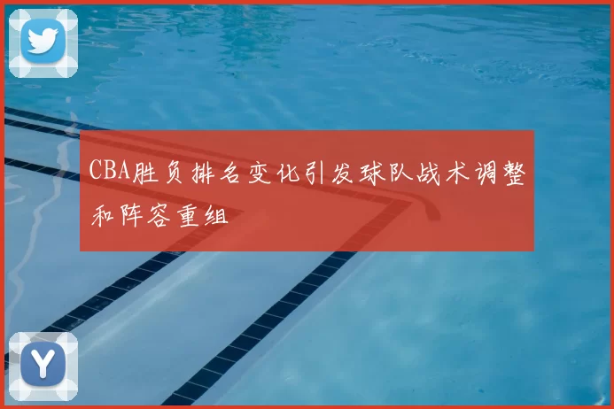 CBA胜负排名变化引发球队战术调整和阵容重组
