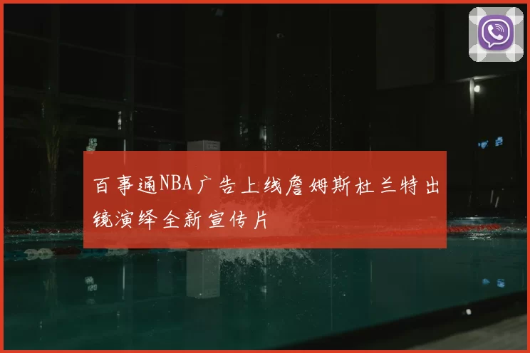 百事通NBA广告上线詹姆斯杜兰特出镜演绎全新宣传片
