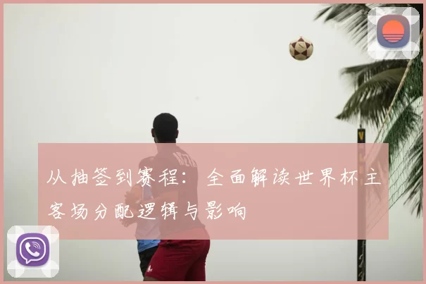 从抽签到赛程:全面解读世界杯主客场分配逻辑与影响