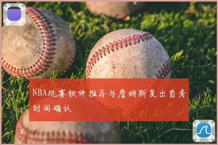 NBA观赛软件推荐与詹姆斯复出首秀时间确认