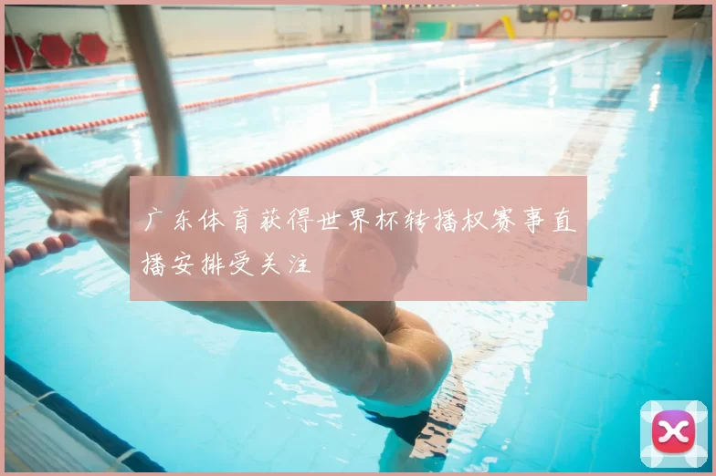 广东体育获得世界杯转播权赛事直播安排受关注