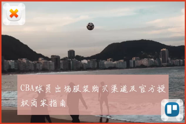 CBA球员出场服装购买渠道及官方授权商家指南