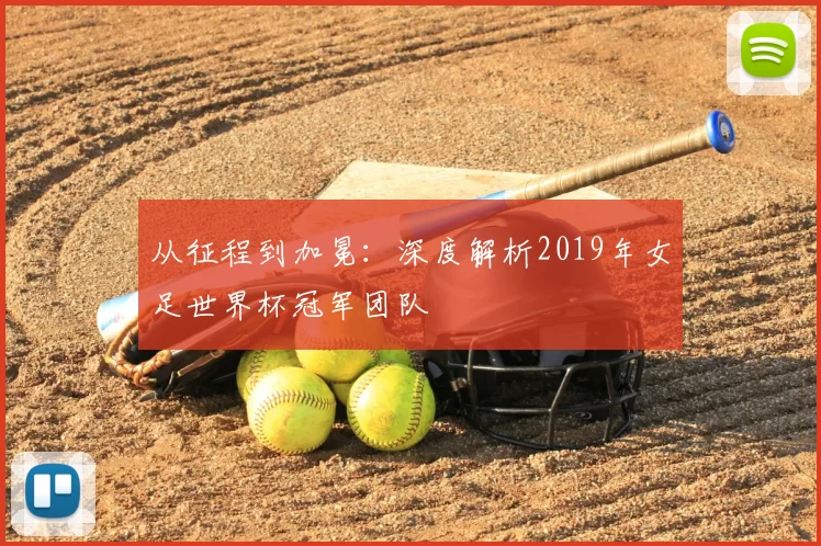 从征程到加冕:深度解析2019年女足世界杯冠军团队