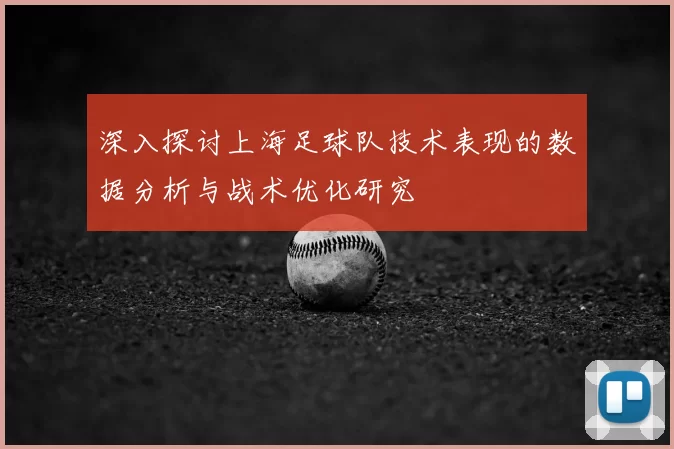 深入探讨上海足球队技术表现的数据分析与战术优化研究