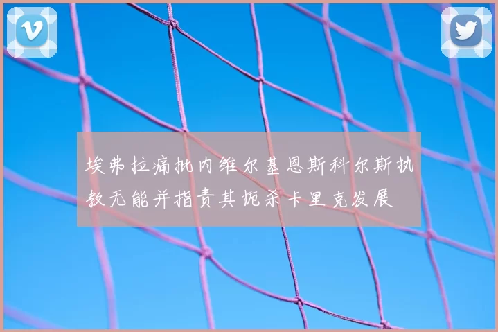 埃弗拉痛批内维尔基恩斯科尔斯执教无能并指责其扼杀卡里克发展