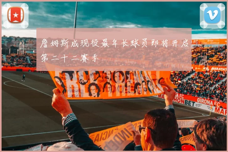 詹姆斯成现役最年长球员即将开启第二十二赛季