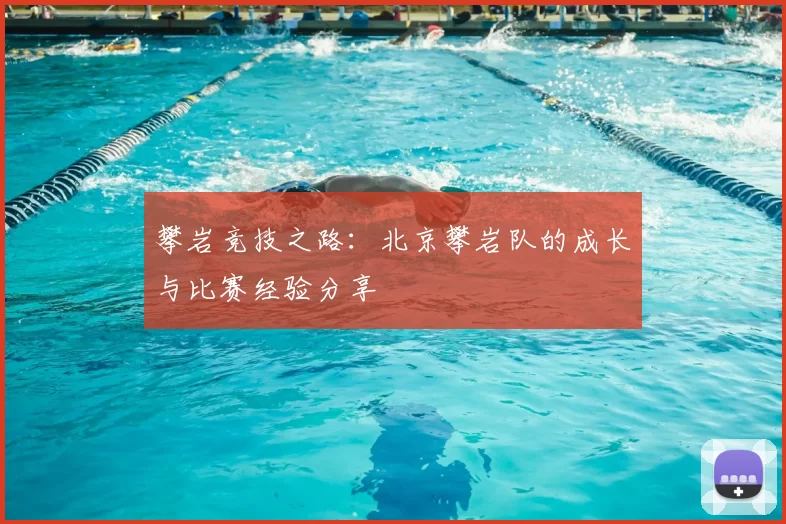 攀岩竞技之路:北京攀岩队的成长与比赛经验分享