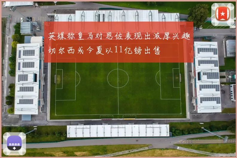 英媒称皇马对恩佐表现出浓厚兴趣切尔西或今夏以11亿镑出售