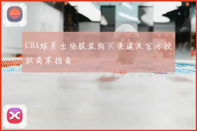 CBA球员出场服装购买渠道及官方授权商家指南