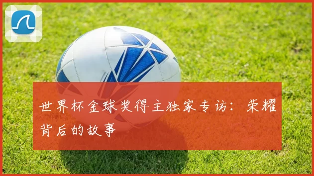 世界杯金球奖得主独家专访:荣耀背后的故事