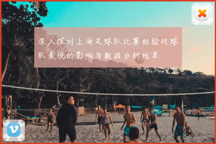 深入探讨上海足球队比赛经验对球队表现的影响与数据分析结果
