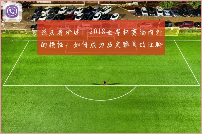 亲历者讲述：2018世界杯赛场内外的横幅，如何成为历史瞬间的注脚