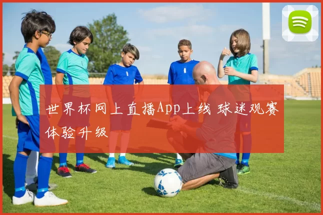 世界杯网上直播App上线 球迷观赛体验升级