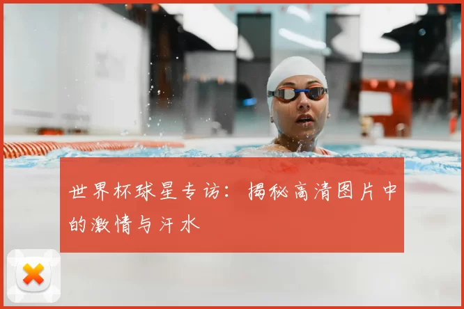 世界杯球星专访：揭秘高清图片中的激情与汗水