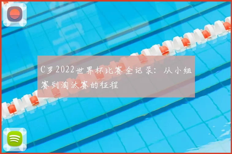 C罗2022世界杯比赛全记录:从小组赛到淘汰赛的征程