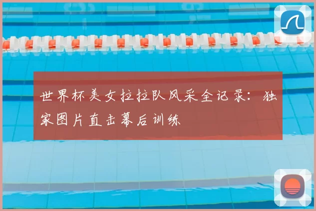 世界杯美女拉拉队风采全记录:独家图片直击幕后训练